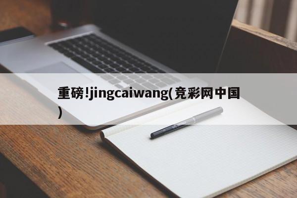 重磅!jingcaiwang(竞彩网中国)